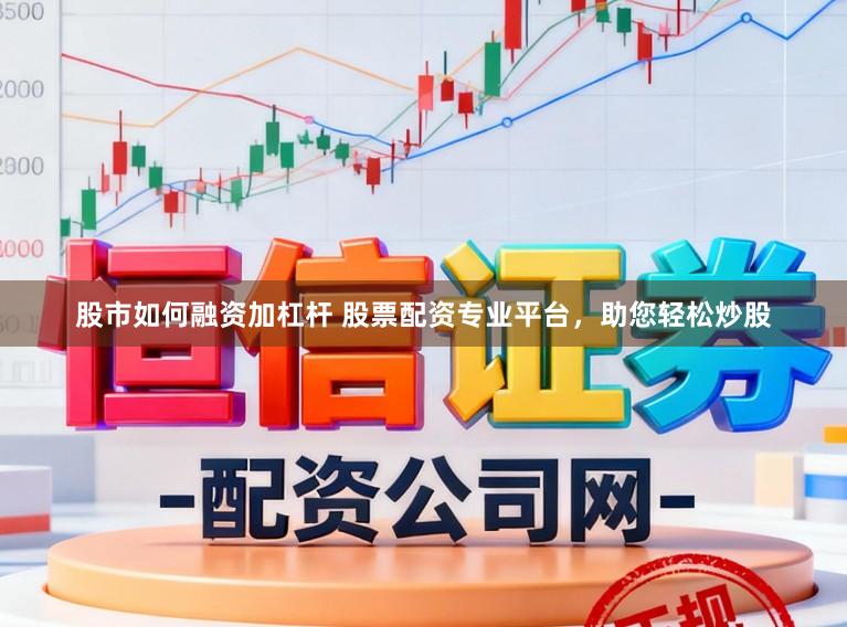 股市如何融资加杠杆 股票配资专业平台，助您轻松炒股