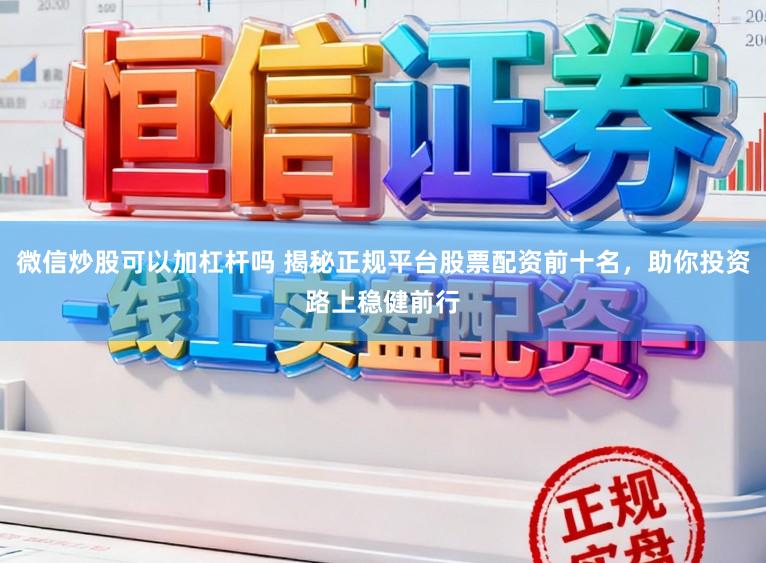 微信炒股可以加杠杆吗 揭秘正规平台股票配资前十名，助你投资路上稳健前行