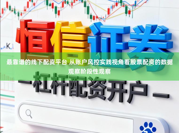 最靠谱的线下配资平台 从账户风控实践视角看股票配资的数据观察阶段性观察