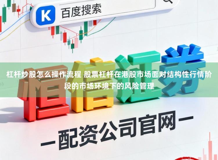 杠杆炒股怎么操作流程 股票杠杆在港股市场面对结构性行情阶段的市场环境下的风险管理