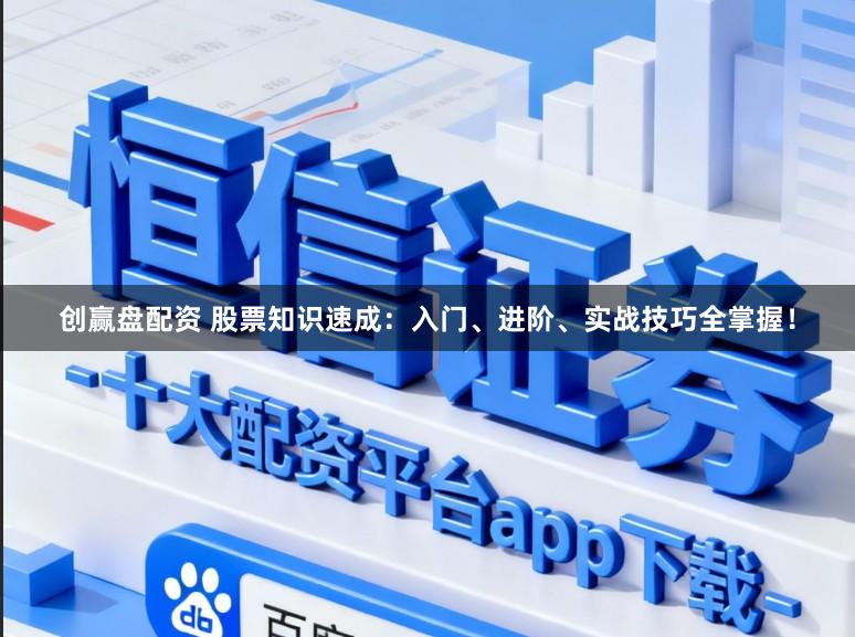 创赢盘配资 股票知识速成：入门、进阶、实战技巧全掌握！