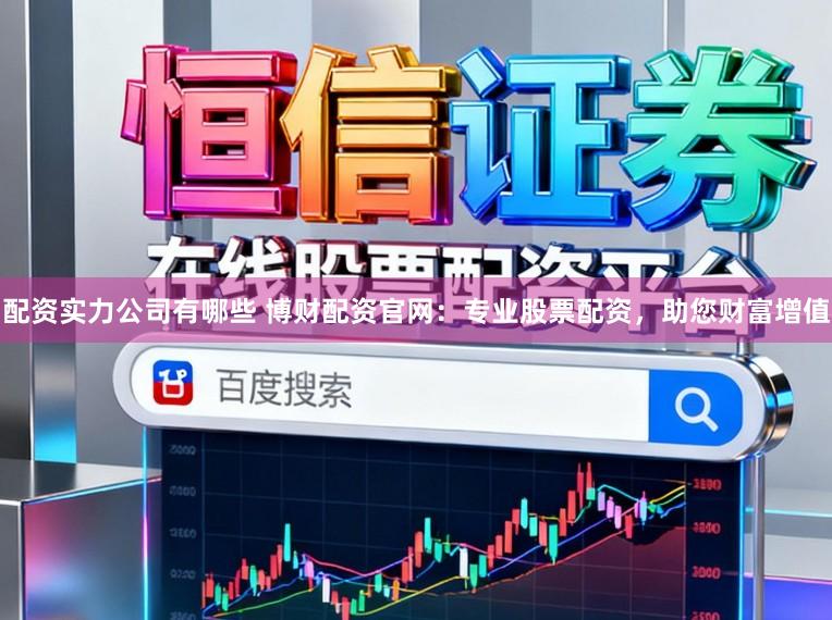 配资实力公司有哪些 博财配资官网：专业股票配资，助您财富增值