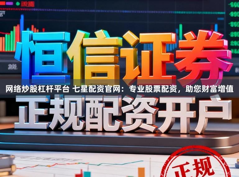 网络炒股杠杆平台 七星配资官网：专业股票配资，助您财富增值