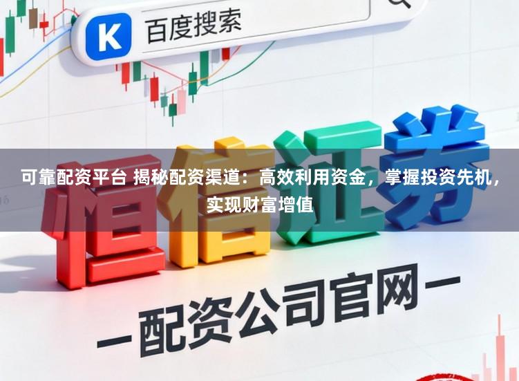 可靠配资平台 揭秘配资渠道：高效利用资金，掌握投资先机，实现财富增值