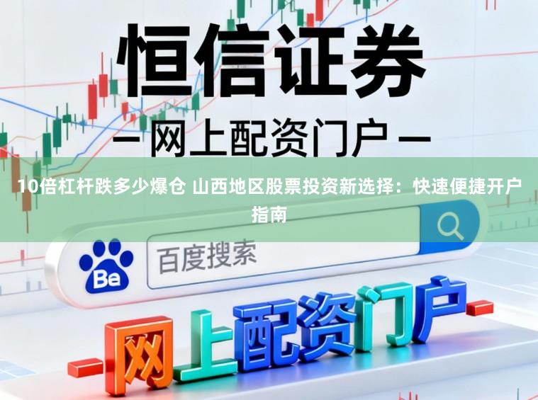 10倍杠杆跌多少爆仓 山西地区股票投资新选择：快速便捷开户指南