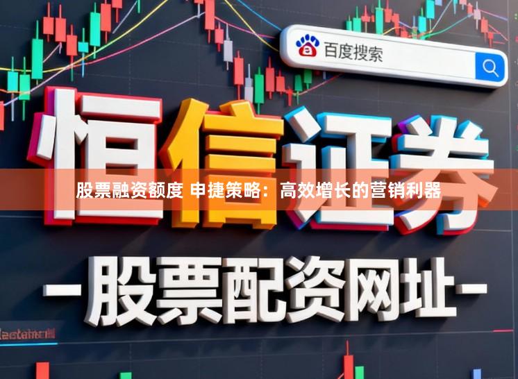 股票融资额度 申捷策略：高效增长的营销利器