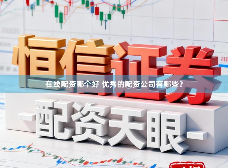 在线配资哪个好 优秀的配资公司有哪些？