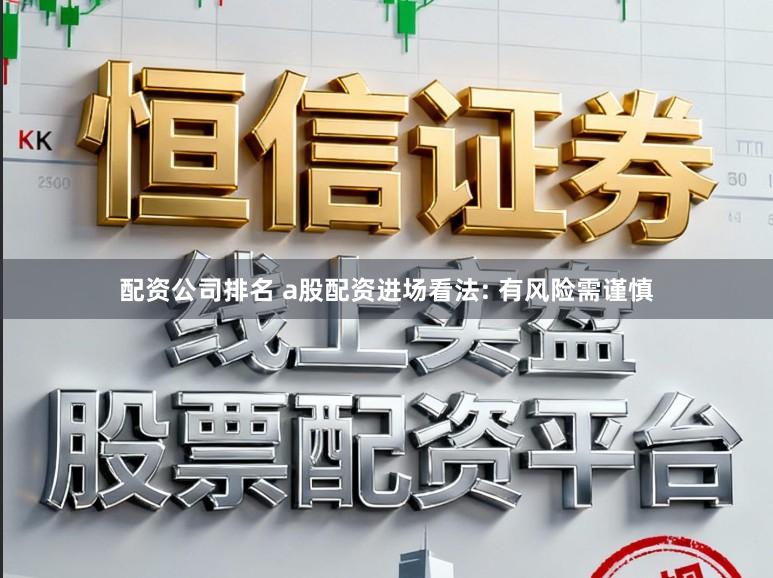 配资公司排名 a股配资进场看法: 有风险需谨慎