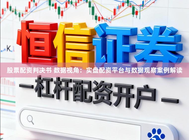 股票配资判决书 数据视角：实盘配资平台与数据观察案例解读