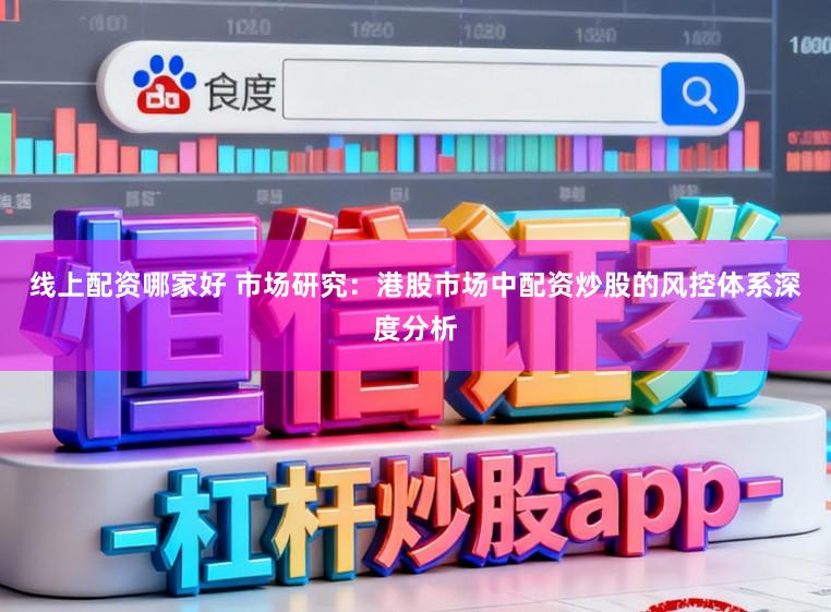 线上配资哪家好 市场研究：港股市场中配资炒股的风控体系深度分析