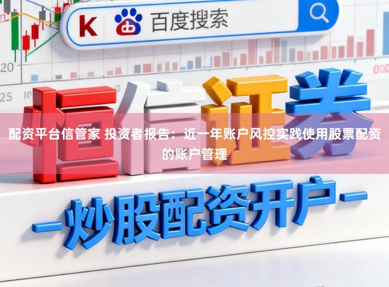 配资平台信管家 投资者报告：近一年账户风控实践使用股票配资的账户管理