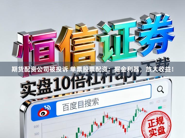 期货配资公司被投诉 单票股票配资：掘金利器，放大收益！