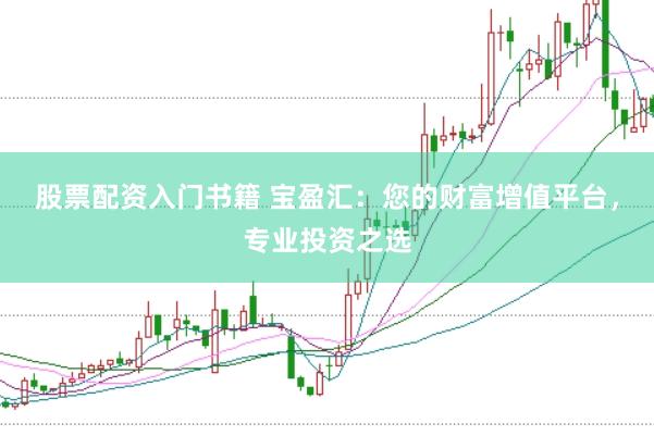 股票配资入门书籍 宝盈汇：您的财富增值平台，专业投资之选