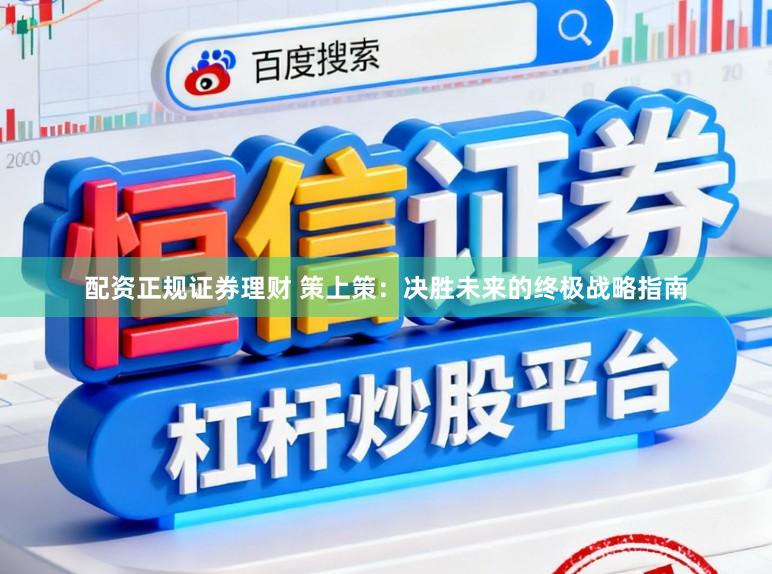 配资正规证券理财 策上策：决胜未来的终极战略指南