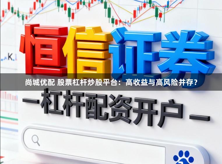 尚城优配 股票杠杆炒股平台：高收益与高风险并存？