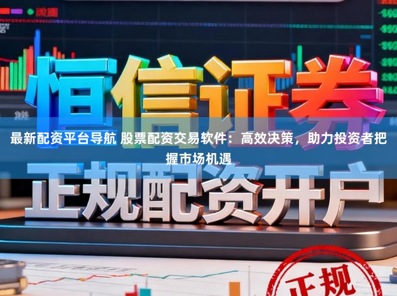 最新配资平台导航 股票配资交易软件：高效决策，助力投资者把握市场机遇