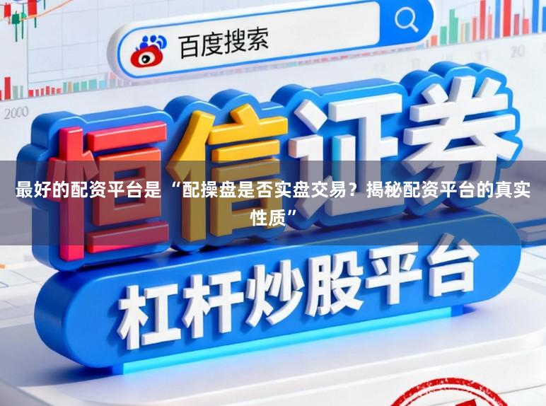 最好的配资平台是 “配操盘是否实盘交易？揭秘配资平台的真实性质”