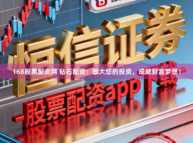 168股票配资网 钻石配资：放大您的投资，成就财富梦想！