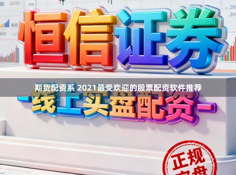 期货配资系 2021最受欢迎的股票配资软件推荐
