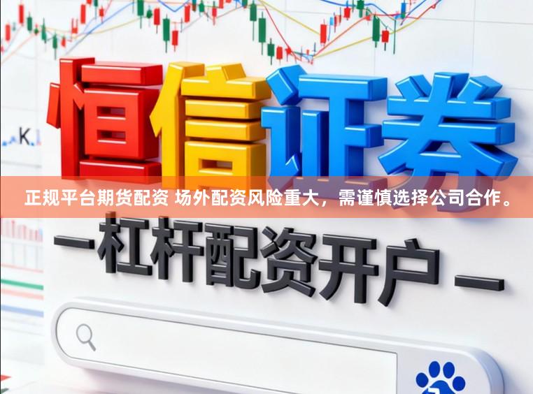 正规平台期货配资 场外配资风险重大，需谨慎选择公司合作。