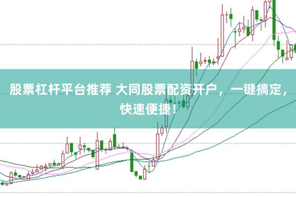 股票杠杆平台推荐 大同股票配资开户，一键搞定，快速便捷！