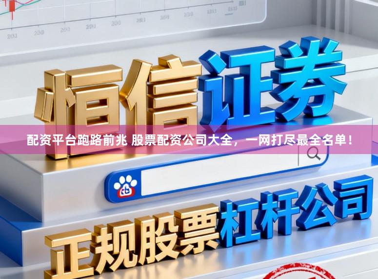 配资平台跑路前兆 股票配资公司大全，一网打尽最全名单！