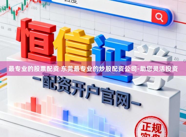 最专业的股票配资 东莞最专业的炒股配资公司-助您灵活投资
