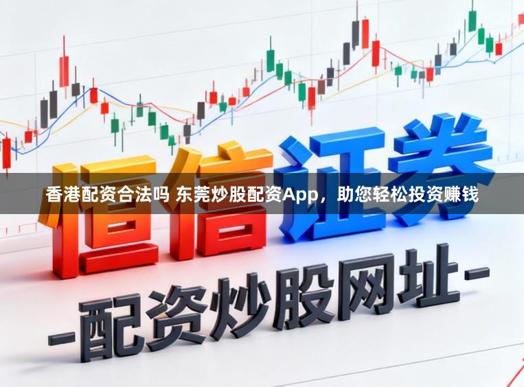 香港配资合法吗 东莞炒股配资App，助您轻松投资赚钱