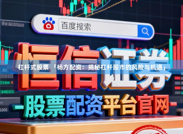 杠杆式股票 「杨方配资：揭秘杠杆股市的风险与机遇」