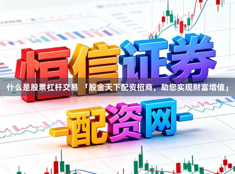 什么是股票杠杆交易 「股金天下配资招商，助您实现财富增值」