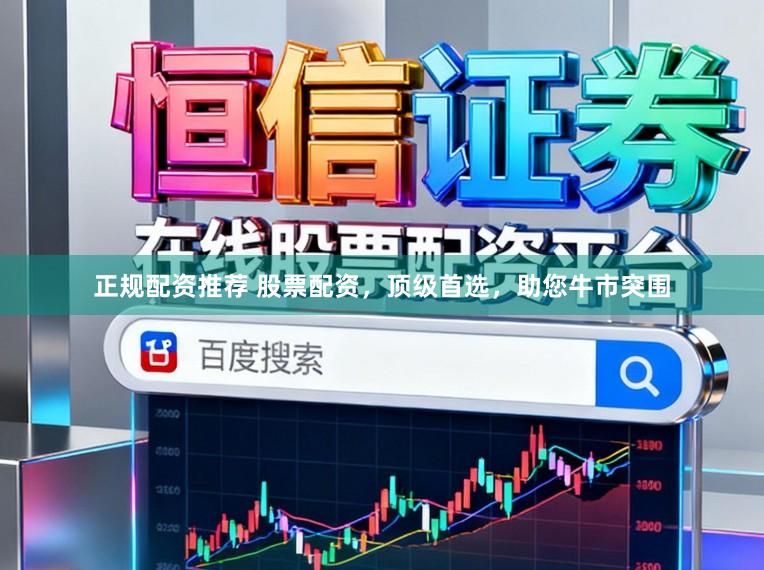 正规配资推荐 股票配资，顶级首选，助您牛市突围