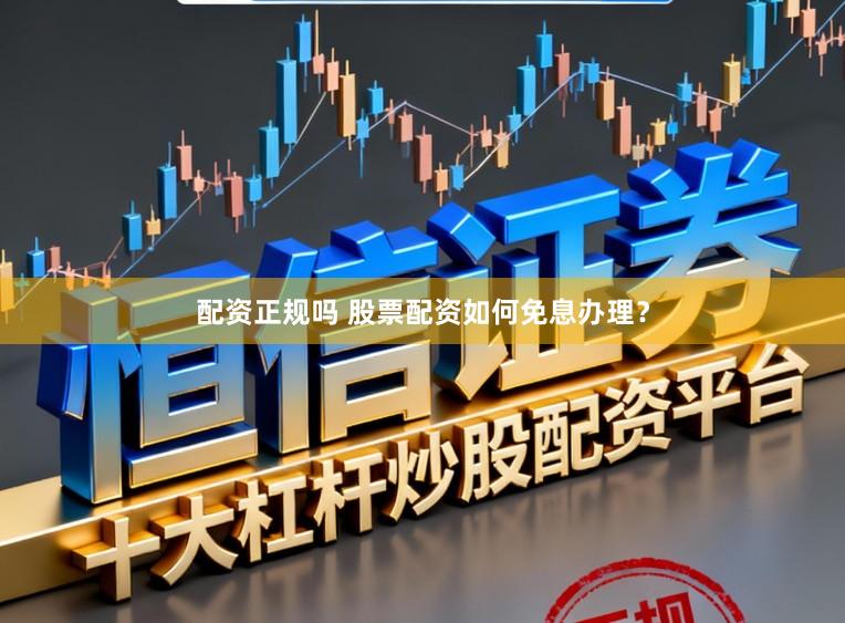 配资正规吗 股票配资如何免息办理？