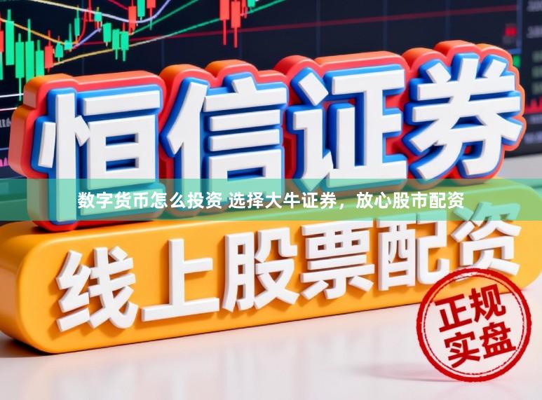 数字货币怎么投资 选择大牛证券，放心股市配资