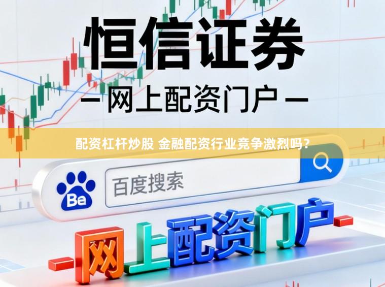 配资杠杆炒股 金融配资行业竞争激烈吗？