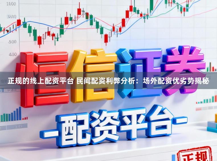 正规的线上配资平台 民间配资利弊分析：场外配资优劣势揭秘