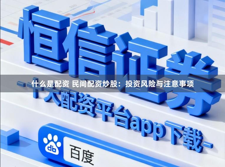 什么是配资 民间配资炒股：投资风险与注意事项